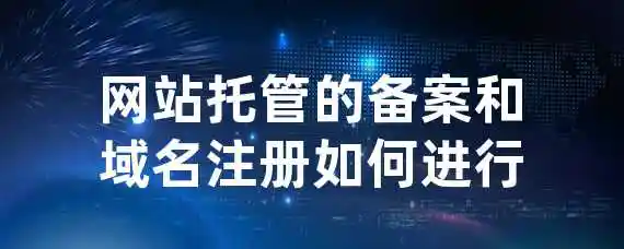 网站托管的备案和域名注册如何进行？