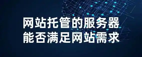 网站托管的服务器能否满足网站需求？