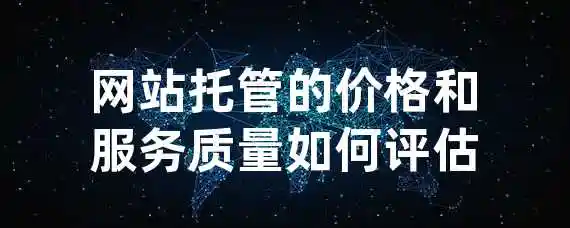 网站托管的价格和服务质量如何评估？