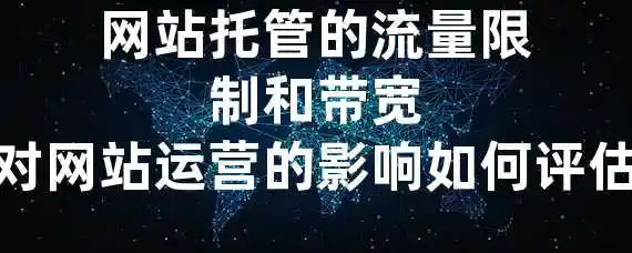 网站托管的流量限制和带宽对网站运营的影响如何评估？