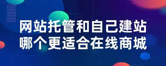 网站托管和自己建站哪个更适合在线商城？