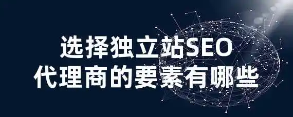 选择独立站SEO代理商的要素有哪些？