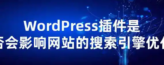 WordPress插件是否会影响网站的搜索引擎优化？