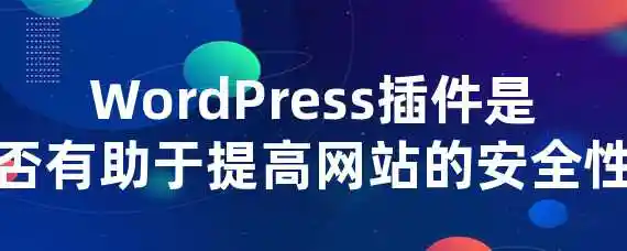 WordPress插件是否有助于提高网站的安全性？