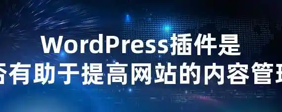 WordPress插件是否有助于提高网站的内容管理？