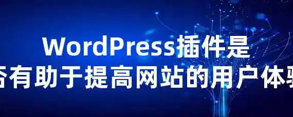 WordPress插件是否有助于提高网站的用户体验？