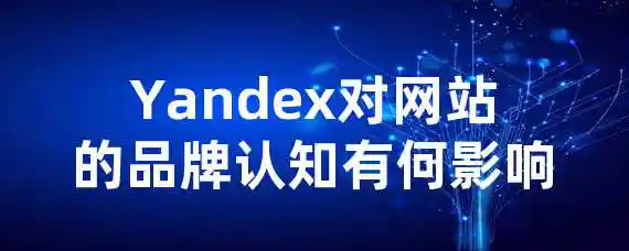 Yandex对网站的品牌认知有何影响？