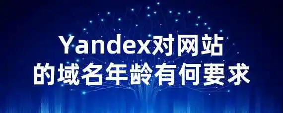 Yandex对网站的域名年龄有何要求？