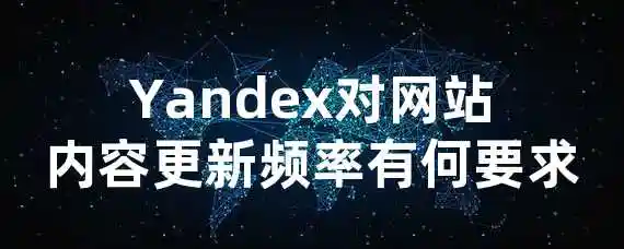 Yandex对网站内容更新频率有何要求？