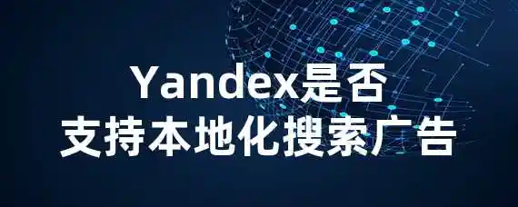 Yandex是否支持本地化搜索广告？