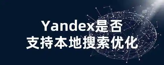 Yandex是否支持本地搜索优化？