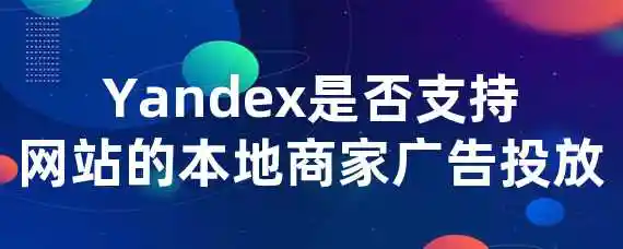 Yandex是否支持网站的本地商家广告投放？