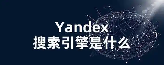 Yandex搜索引擎是什么？