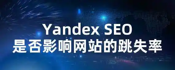 Yandex SEO是否影响网站的跳失率？