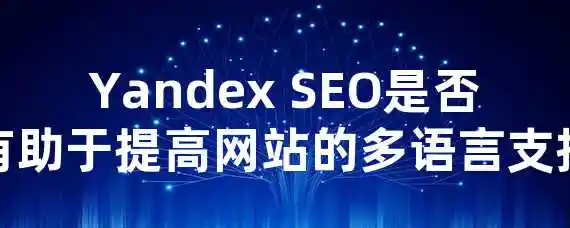 Yandex SEO是否有助于提高网站的多语言支持？