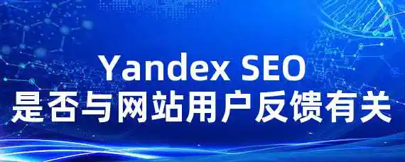 Yandex SEO是否与网站用户反馈有关？