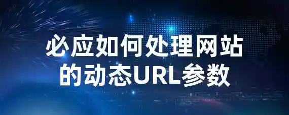 必应如何处理网站的动态URL参数？