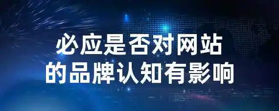 必应是否对网站的品牌认知有影响？