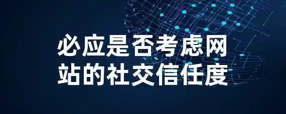 必应是否考虑网站的社交信任度？