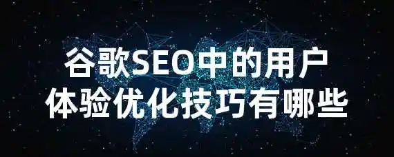 谷歌SEO中的用户体验优化技巧有哪些？