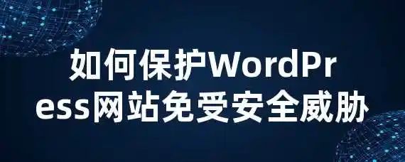 如何保护WordPress网站免受安全威胁？