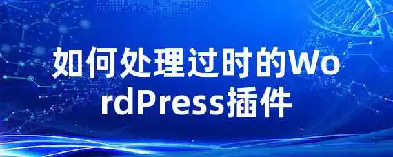 如何处理过时的WordPress插件？