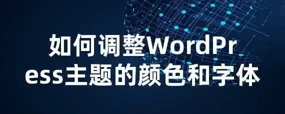 如何调整WordPress主题的颜色和字体？