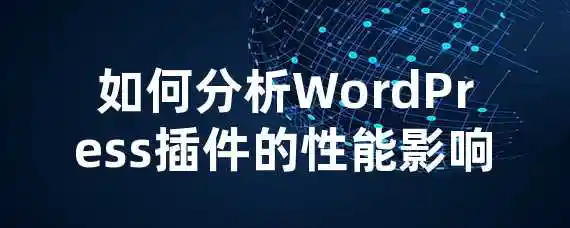 如何分析WordPress插件的性能影响？