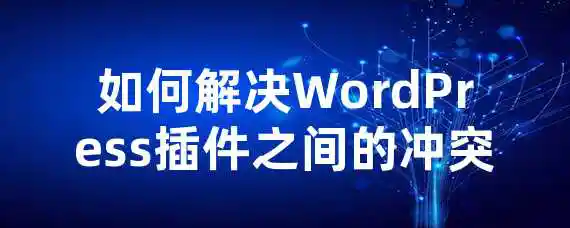 如何解决WordPress插件之间的冲突？