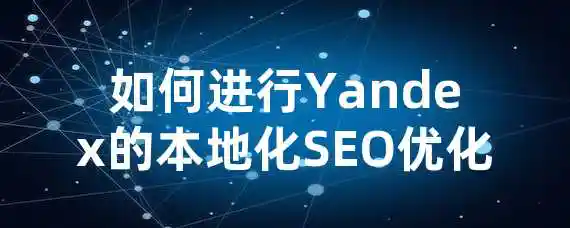 如何进行Yandex的本地化SEO优化？