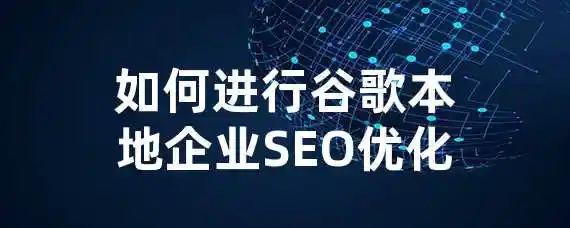 如何进行谷歌本地企业SEO优化？