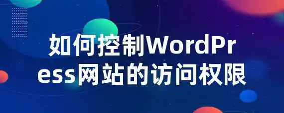 如何控制WordPress网站的访问权限？