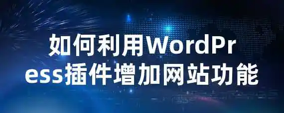 如何利用WordPress插件增加网站功能？