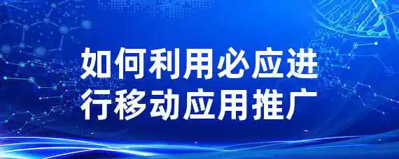 如何利用必应进行移动应用推广？