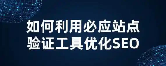 如何利用必应站点验证工具优化SEO？