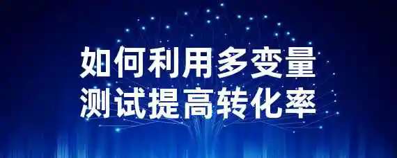 如何利用多变量测试提高转化率？