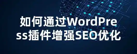 如何通过WordPress插件增强SEO优化？