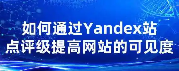 如何通过Yandex站点评级提高网站的可见度？