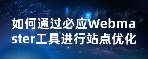 如何通过必应Webmaster工具进行站点优化？