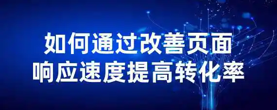 如何通过改善页面响应速度提高转化率？