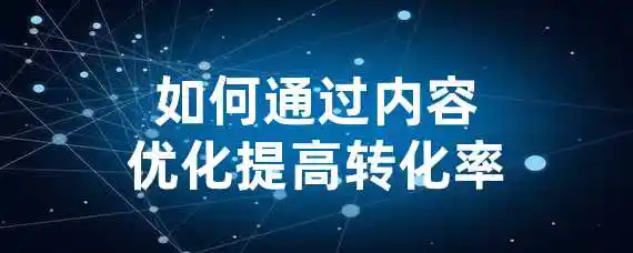 如何通过内容优化提高转化率？