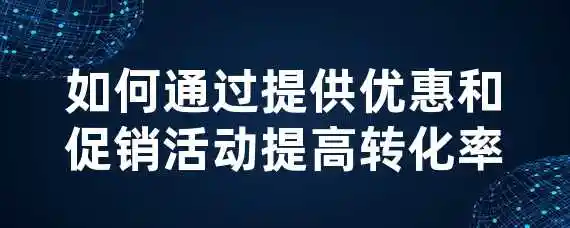 如何通过提供优惠和促销活动提高转化率？