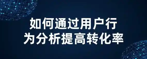 如何通过用户行为分析提高转化率？