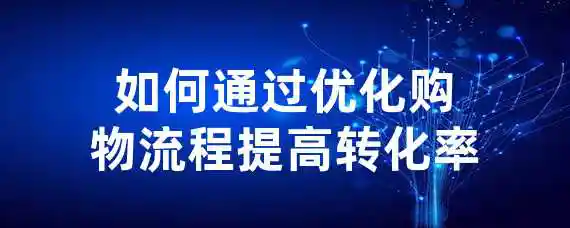 如何通过优化购物流程提高转化率？