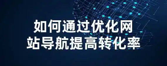 如何通过优化网站导航提高转化率？