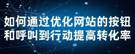 如何通过优化网站的按钮和呼叫到行动提高转化率？