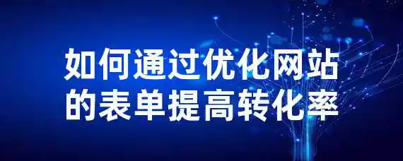 如何通过优化网站的表单提高转化率？