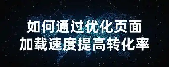 如何通过优化页面加载速度提高转化率？