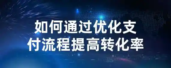 如何通过优化支付流程提高转化率？