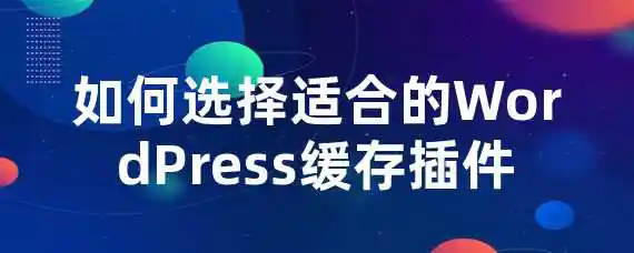 如何选择适合的WordPress缓存插件？